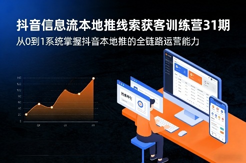 抖音信息流本地推线索获客训练营31期，从0到1系统掌握抖音本地推的全链路运营能力(更新0421)-极客网创