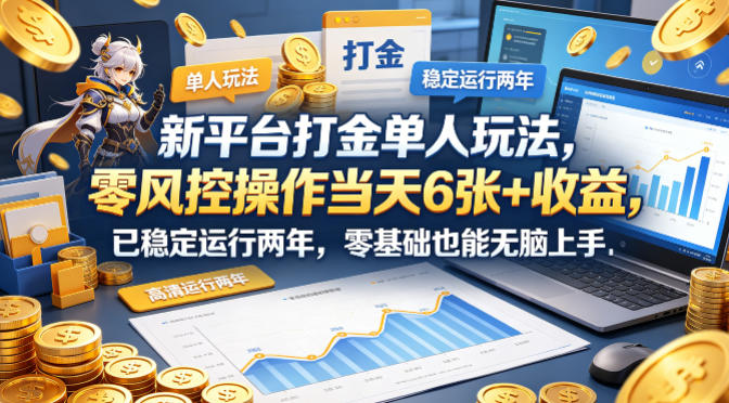 新平台打金单人玩法，零风控操作当天6张+收益，已稳定运行两年，零基础也能无脑上手【揭秘】-极客网创