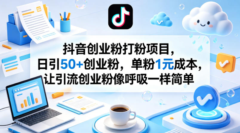 抖音创业粉打粉项目，日引50+创业粉，单粉1元成本，让引流创业粉像呼吸一样简单-极客网创