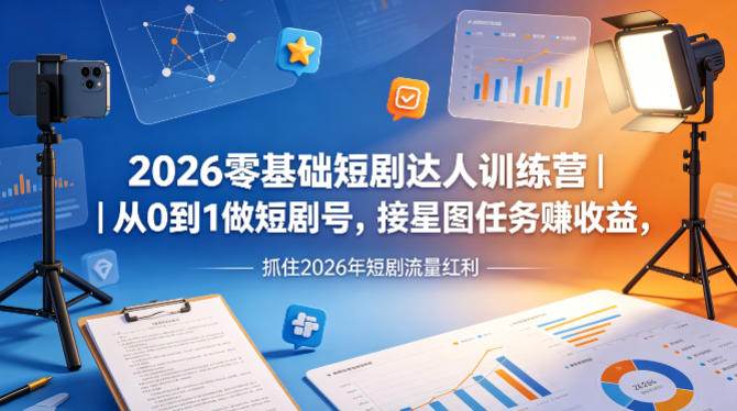 2026零基础短剧达人训练营｜从0到1做短剧号，接星图任务賺收益，抓住2026年短剧流量红利-极客网创