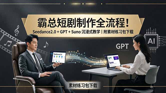 霸总短剧制作全流程！Seedance2.0 + GPT + Suno 沉浸式教学｜附素材练习包下载-极客网创