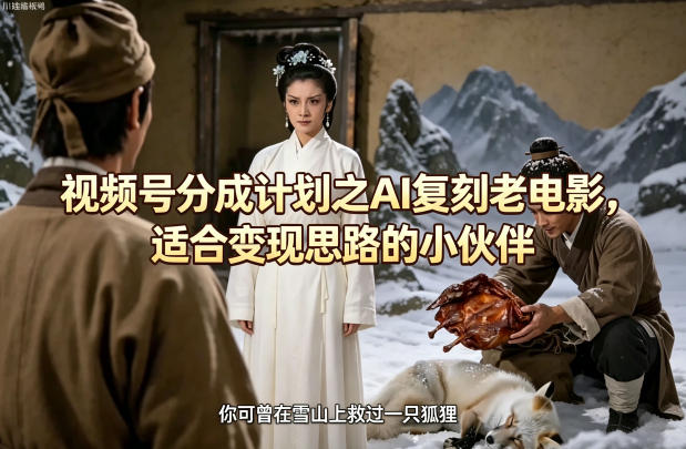 视频号分成计划之AI复刻老电影，适合变现思路的小伙伴-极客网创