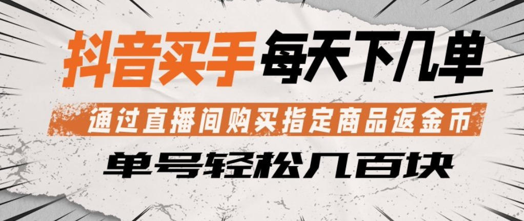 抖音买手通过直播间购买指定商品返金币，每天几单，轻松日入几张【揭秘】-极客网创