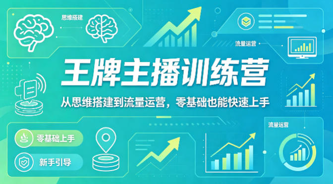 抖音王牌主播训练营，从思维搭建到流量运营，零基础也能快速上手-极客网创