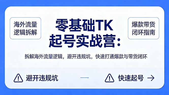 零基础 TK 起号实战营：拆解海外流量逻辑，避开违规坑，快速打通爆款与带货闭环-极客网创