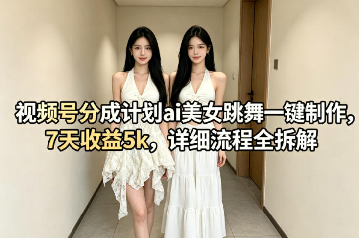 视频号分成计划ai美女跳舞一键制作，7天收益5k，详细流程全拆解-极客网创