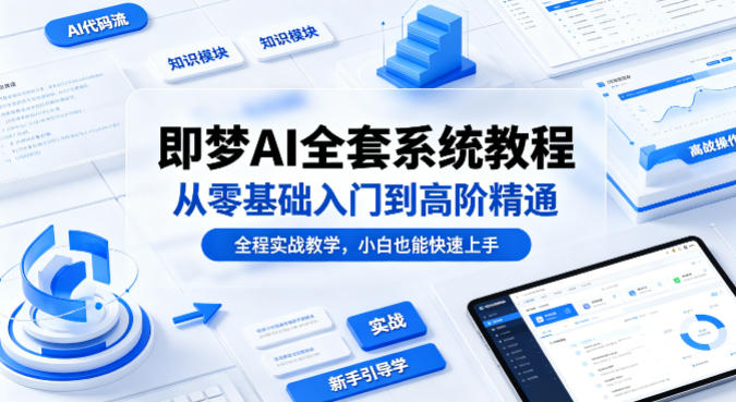 即梦AI全套系统教程，从零基础入门到高阶精通，全程实战教学，小白也能快速上手-极客网创