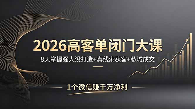 2026高客单闭门大课，8 天掌握强人设打造 + 真线索获客 + 私域成交，1 个微信赚千万净利-极客网创
