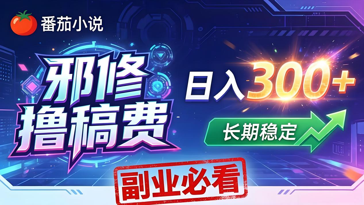 番茄邪修撸稿费，日入300+，每天 20 分钟！0 门槛躺赚，小白副业首选！-极客网创