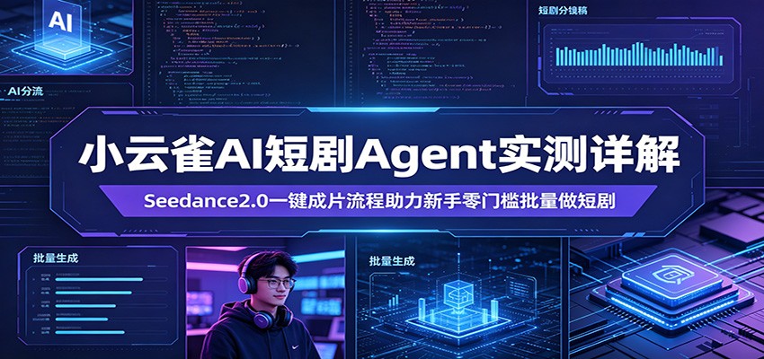 小云雀AI短剧Agent实测详解：Seedance2.0一键成片流程助力新手零门槛批量做短剧-极客网创
