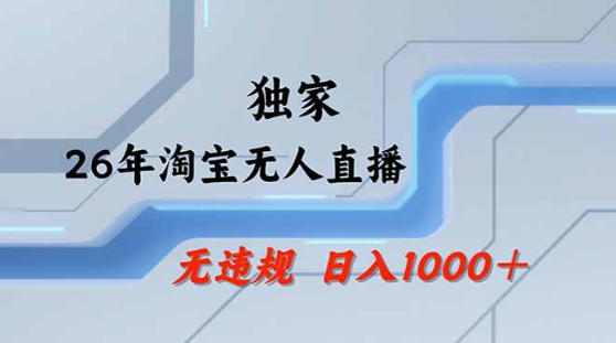 2026最新技术淘宝无人直播带货教学，不封号，不违规，公+私玩法，操作简单，日入1k+【揭秘】-极客网创