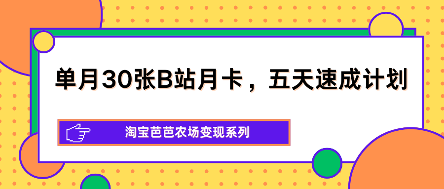 单月30张B站月卡，五天速成计划，淘宝芭芭农场变现系列-极客网创
