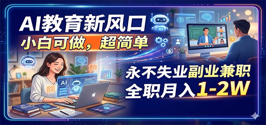 AI教育新风口，小白可做，超简单，永不失业副业兼职 全职月入1-2W-极客网创