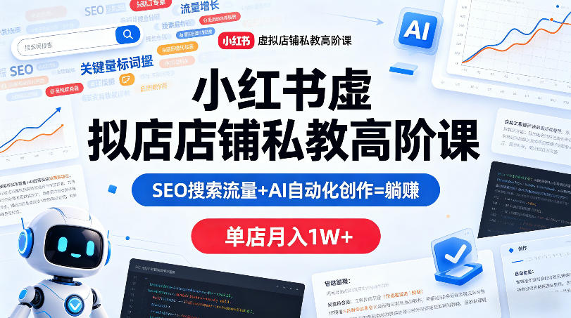 小红书虚拟店铺私教高阶课，SEO搜索流量+AI自动化创作=躺賺，单店月入1W+-极客网创