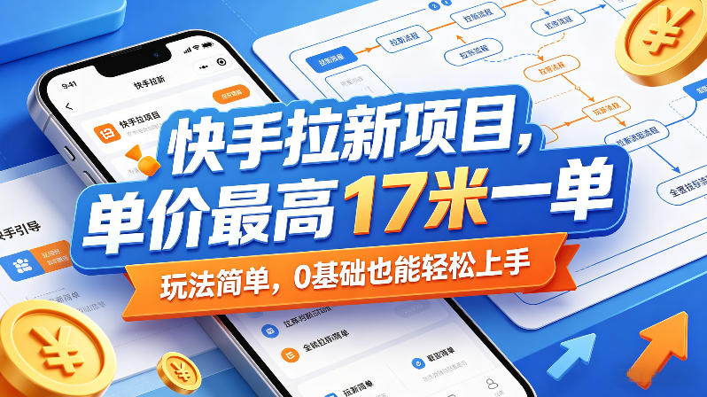 快手拉新项目，单价最高17米一单，玩法简单，0基础也能轻松上手-极客网创