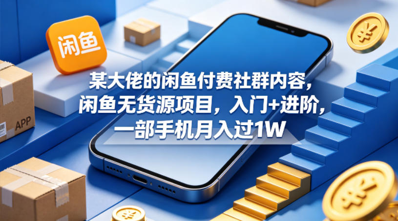 某大佬的闲鱼付费社群内容，闲鱼无货源项目，入门+进阶，一部手机月入过1W-极客网创