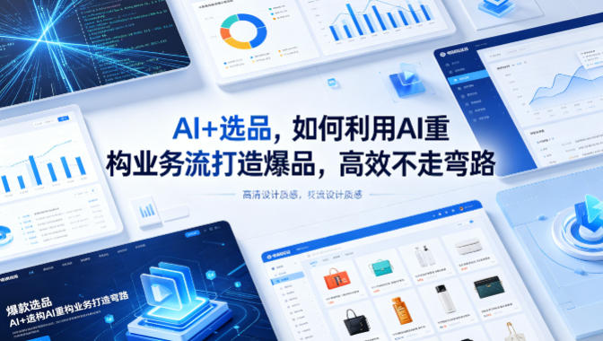 AI+选品，如何利用AI重构业务流打造爆品，高效不走弯路-极客网创