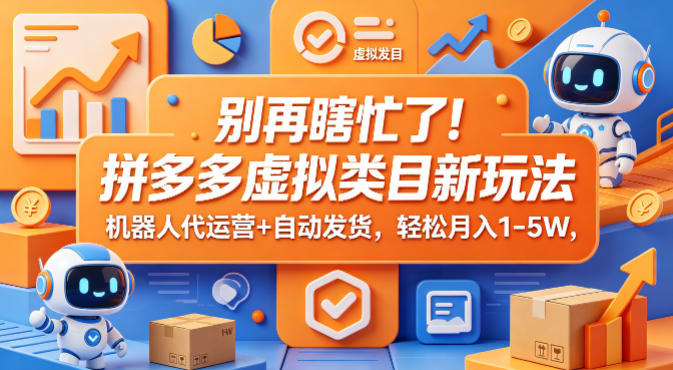 别再瞎忙了！拼多多虚拟类目新玩法，机器人代运营+自动发货，轻松月入1-5W【揭秘】-极客网创