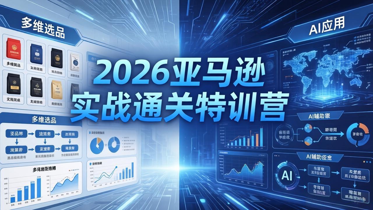 2026亚马逊实战通关特训营-26年4月30更新，多维选品+渐进式打法+AI应用，从0到1打造盈利店铺-极客网创
