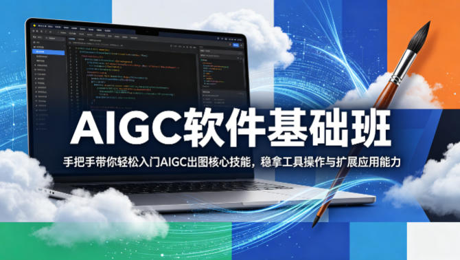 AIGC软件基础班，手把手带你轻松入门AIGC出图核心技能，稳拿工具操作与扩展应用能力-极客网创