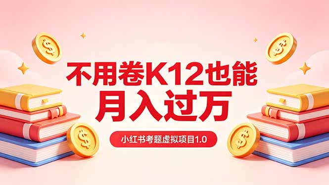 黄岛主小红书考题虚拟项目1.0：不用卷K12也能月入过万(价值2988的课程-极客网创