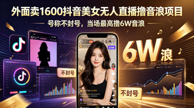 外面卖1600抖音美女无人直播撸音浪项目，号称不封号，当场最高撸6W音浪！【附详细教程】-极客网创