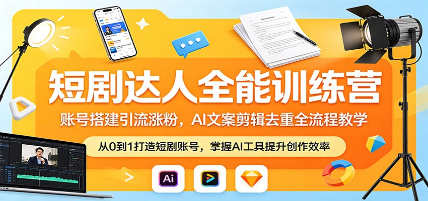 短剧达人全能训练营：账号搭建引流涨粉，AI 文案剪辑去重全流程教学-极客网创