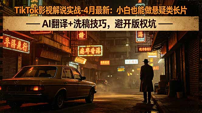 TikTok影视解说实战-4月最新：小白也能做悬疑类长片，AI翻译+洗稿技巧，避开版权坑-极客网创