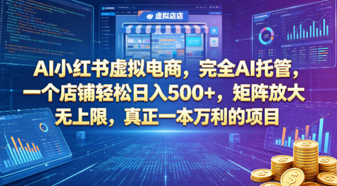 AI小红书虚拟电商，完全AI托管，一个店铺轻松日入500+，矩阵放大无上限，真正一本万利的项目【揭秘】-极客网创