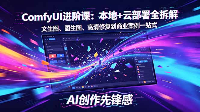 SD-ComfyUI进阶课：本地+云部署全拆解，文生图、图生图、高清修复到商业案例一站式-极客网创
