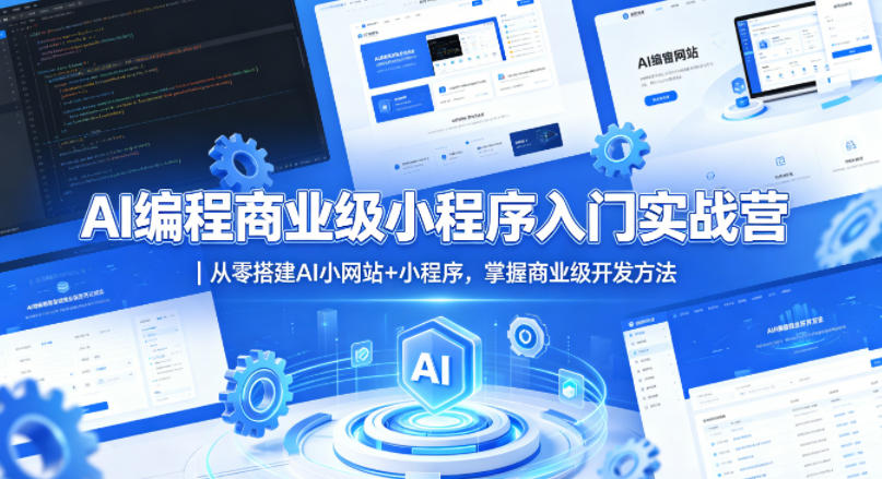 AI编程商业级小程序入门实战营｜从零搭建AI小网站+小程序，掌握商业级开发方法-极客网创
