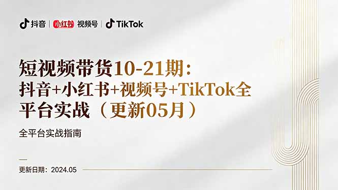 短视频带货10-21期：抖音+小红书+视频号+TikTok全平台实战(更新05月-极客网创