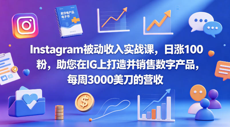 Instagram被动收入实战课，日涨100粉，助您在IG上打造并销售数字产品，每周3000美刀的营收【原创双语字幕】-极客网创