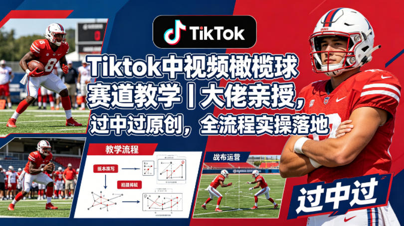 Tiktok中视频橄榄球赛道教学｜大佬亲授，过中过原创，全流程实操落地-极客网创