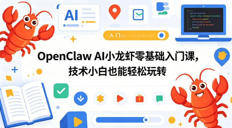 OpenClaw AI小龙虾零基础入门课，技术小白也能轻松玩转-极客网创