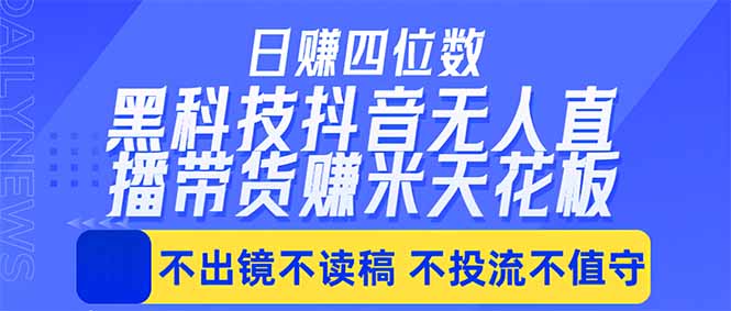 日入四位数！！最新黑科技抖音无人直播带货赚钱天花板，不出镜，不读稿，不投流，不值守，手…-极客网创