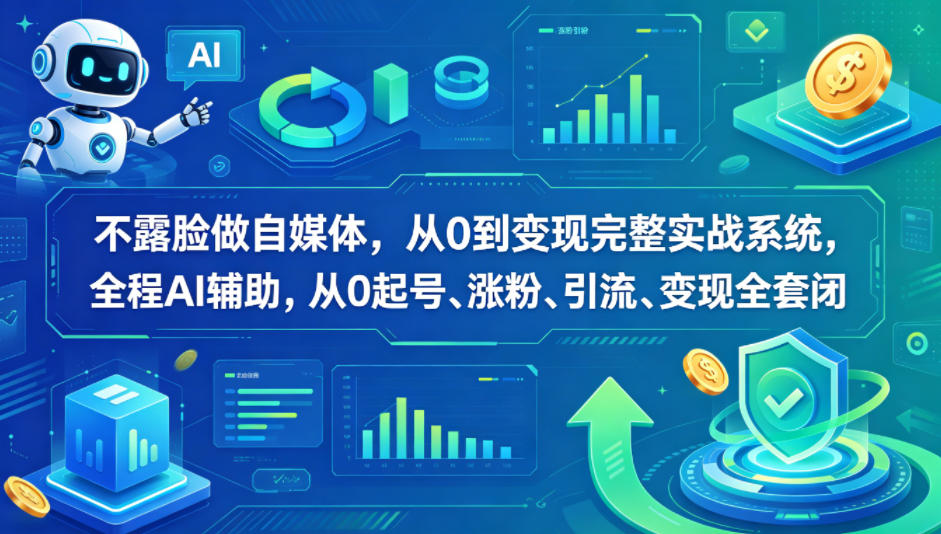 不露脸做自媒体，从0到变现完整实战系统，全程AI辅助，从0起号、涨粉、引流、变现全套闭环-极客网创