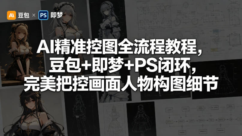 AI精准控图全流程教程，豆包+即梦+PS闭环，完美把控画面人物构图细节-极客网创