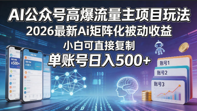 AI公众号高爆流量主项目玩法，2026最新Ai矩阵化被动收益，小白可直接复制，单账号日入500+-极客网创