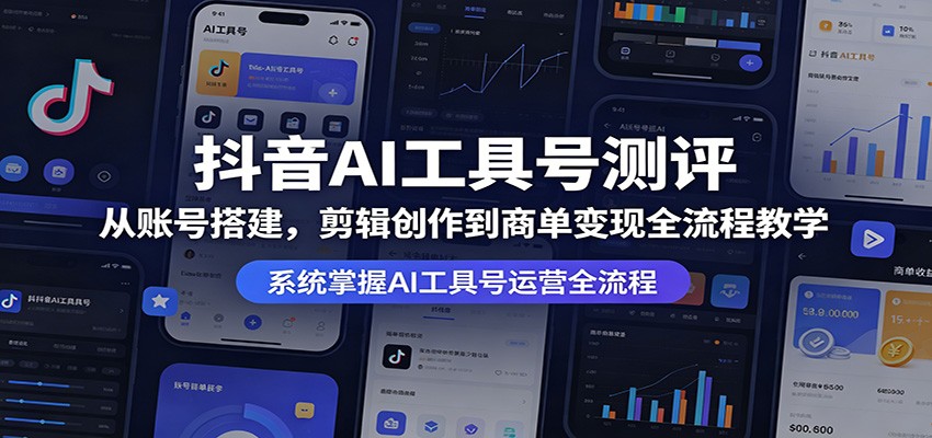 抖音AI工具号测评：从账号搭建，剪辑创作到商单变现全流程教学-极客网创