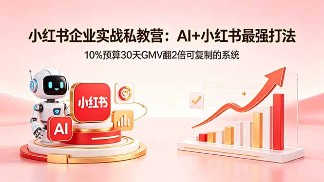 小红书企业实战私教营：AI+小红书最强打法，10%预算30天GMV翻2倍可复制的系统-极客网创