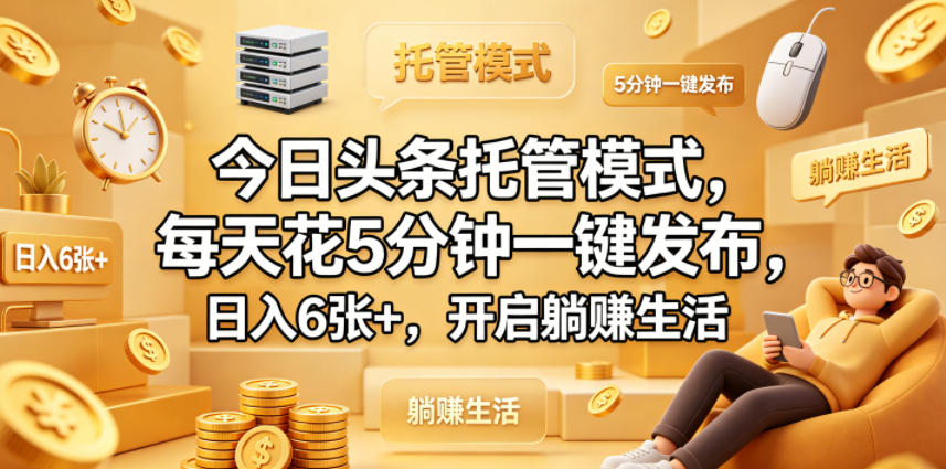 今日头条托管模式，每天花5分钟一键发布，日入6张+，开启躺賺生活【揭秘】-极客网创