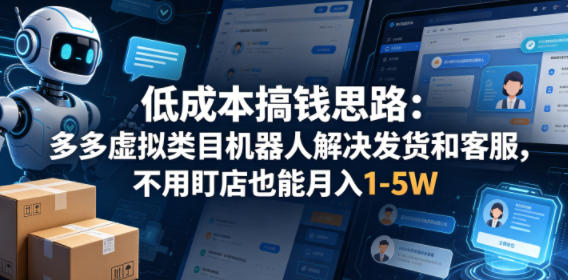 低成本搞钱思路：多多虚拟类目机器人解决发货和客服，不用盯店也能月入1-5W【揭秘】-极客网创