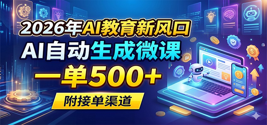 2026年AI教育新风口，AI自动生成微课，一单500+，附接单渠道-极客网创