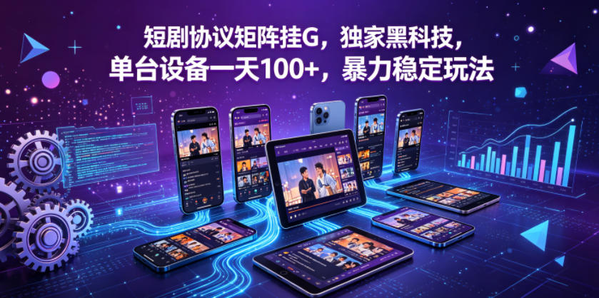 短剧协议矩阵挂G，独家黑科技，单台设备一天100+，暴力稳定玩法【揭秘】-极客网创
