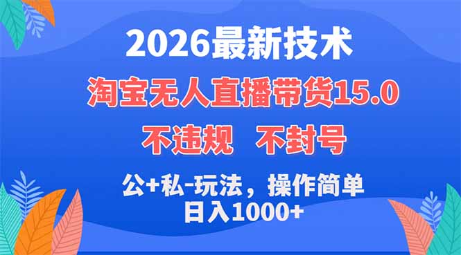 2026最新技术，淘宝无人直播带货15.0，不封号，不违规，公+私玩法，操作简单，日入1000+-极客网创