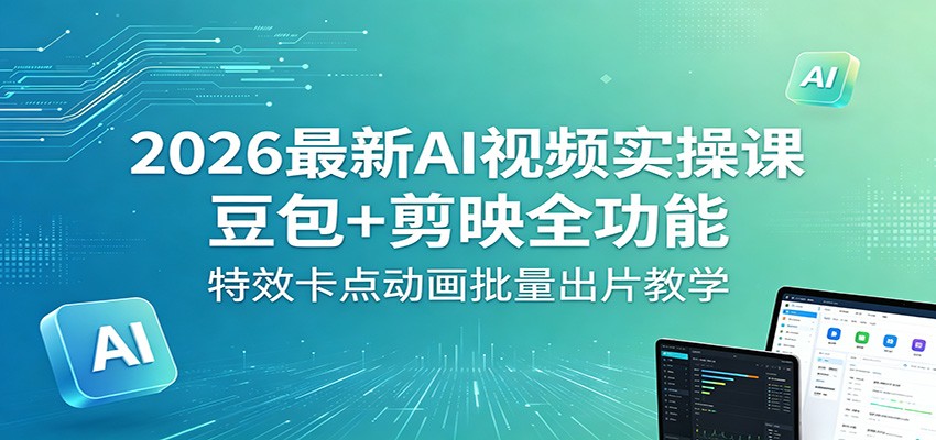 2026最新AI视频实操课：豆包+剪映全功能，特效卡点动画批量出片教学-极客网创