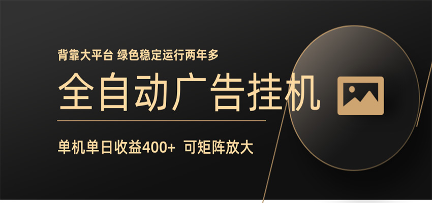 全自动广告联盟挂机 单机日收益400+ 无需人工看守 可矩阵放大 稳定输出两年多-极客网创