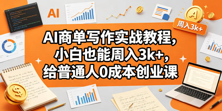 AI商单写作实战教程，小白也能周入3k+，给普通人0成本创业课-极客网创