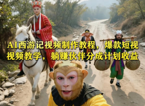 AI西游记视频制作教程，爆款短视频教学，躺賺伙伴分成计划收益-极客网创